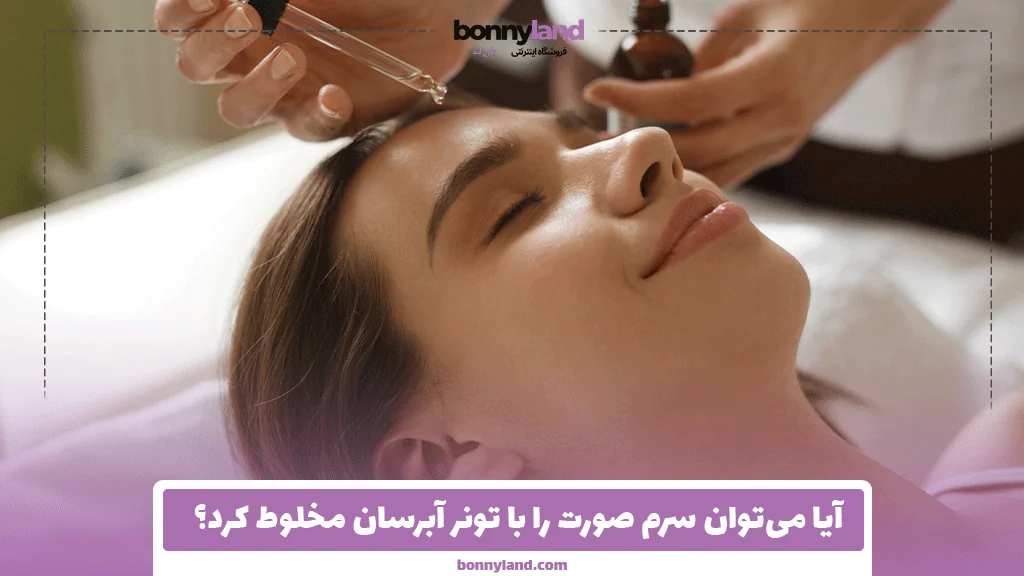 آیا می‌توان سرم صورت را با تونر آبرسان مخلوط کرد؟ راهنمای استفاده