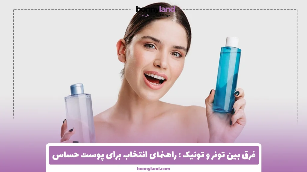 فرق بین تونر و تونیک : راهنمای انتخاب برای پوست حساس