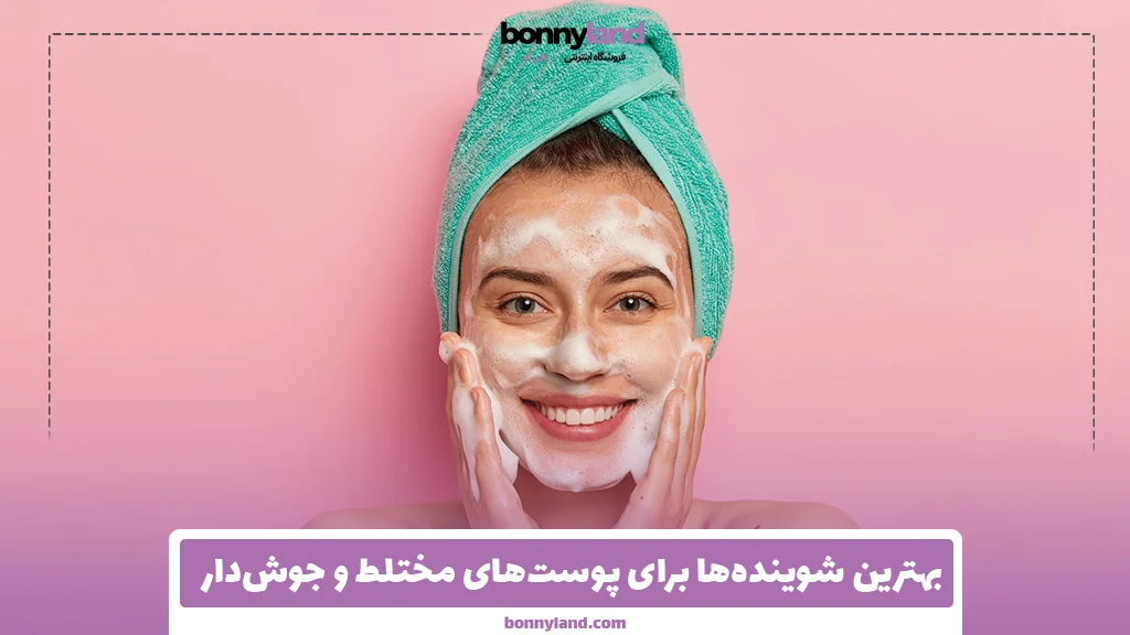 بهترین شوینده‌ها برای پوست‌های مختلط و جوش‌دار