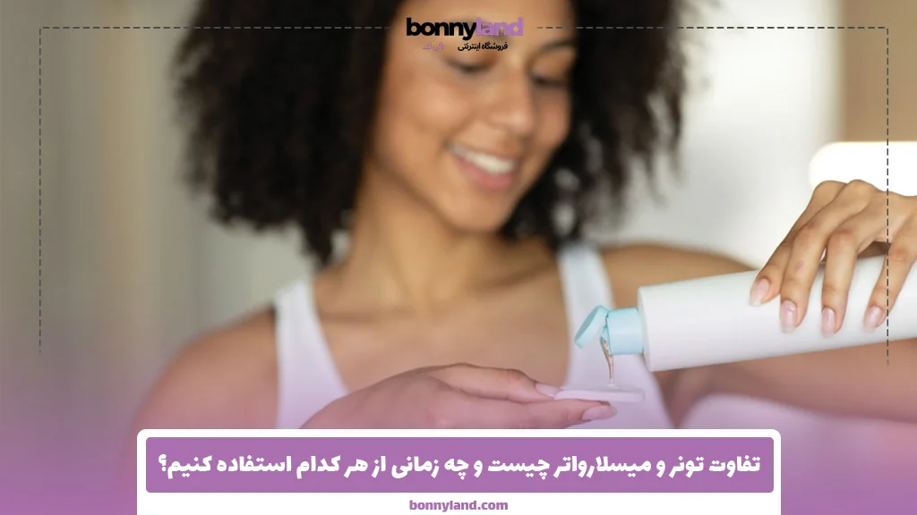 تفاوت تونر و میسلارواتر چیست و چه زمانی از هر کدام استفاده کنیم؟
