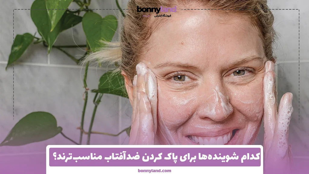کدام شوینده‌ها برای پاک کردن ضدآفتاب مناسب‌ترند؟