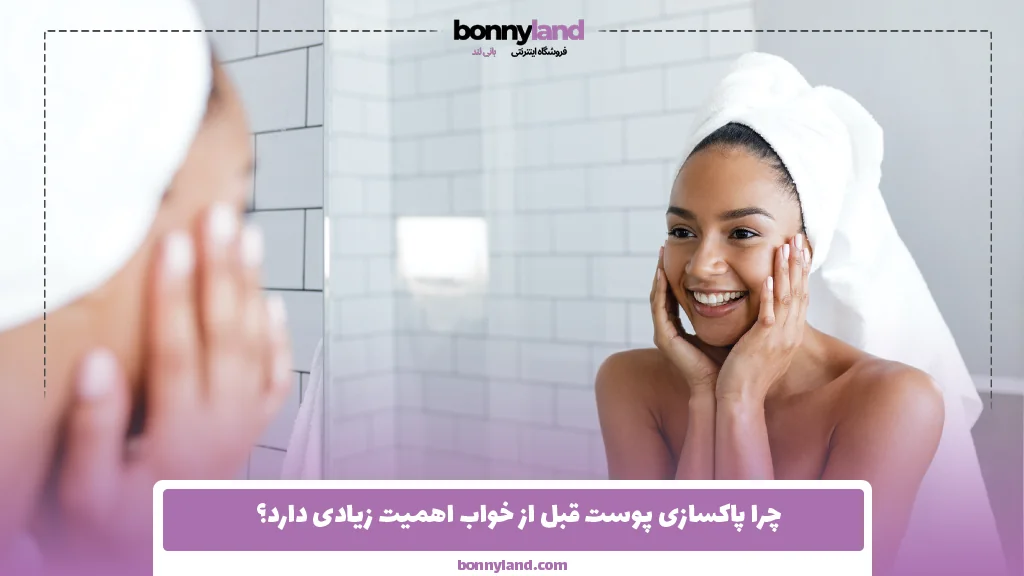 چرا پاکسازی پوست قبل از خواب اهمیت زیادی دارد؟