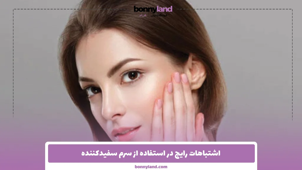 اشتباهات رایج در استفاده از سرم سفیدکننده