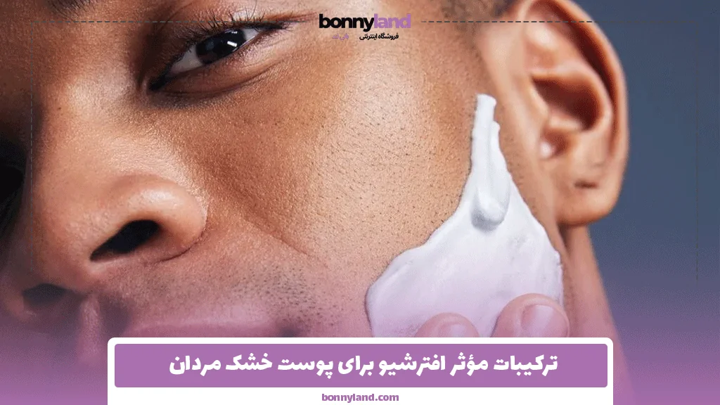 ترکیبات مؤثر افترشیو برای پوست خشک مردان 