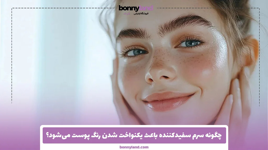 چگونه سرم سفیدکننده باعث یکنواخت شدن رنگ پوست می‌شود؟
