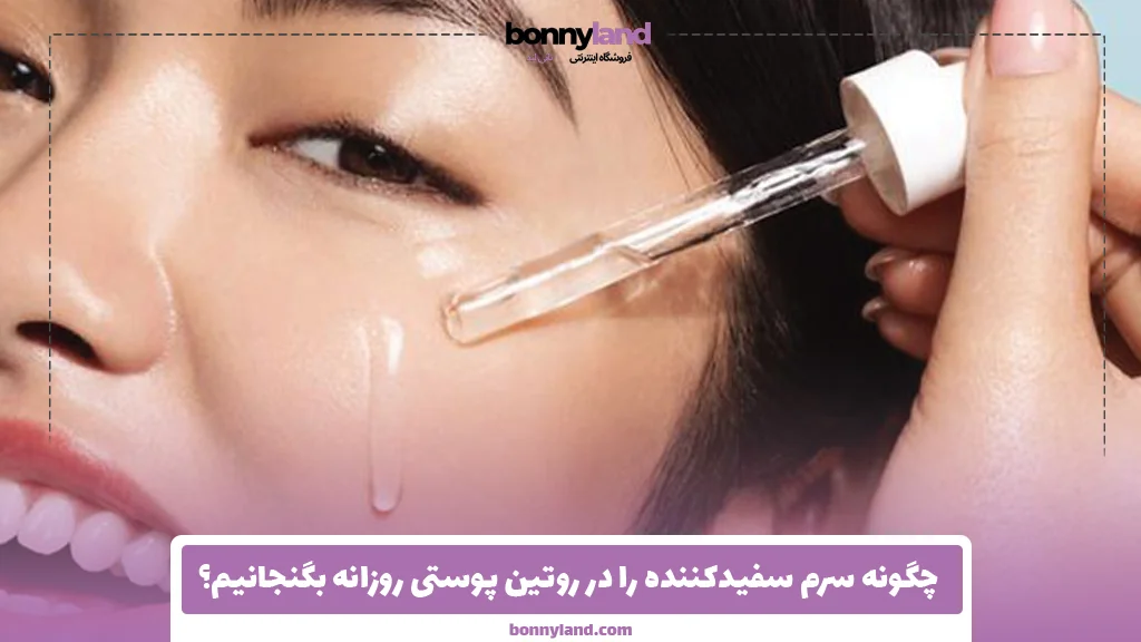 چگونه سرم سفیدکننده را در روتین پوستی روزانه بگنجانیم؟