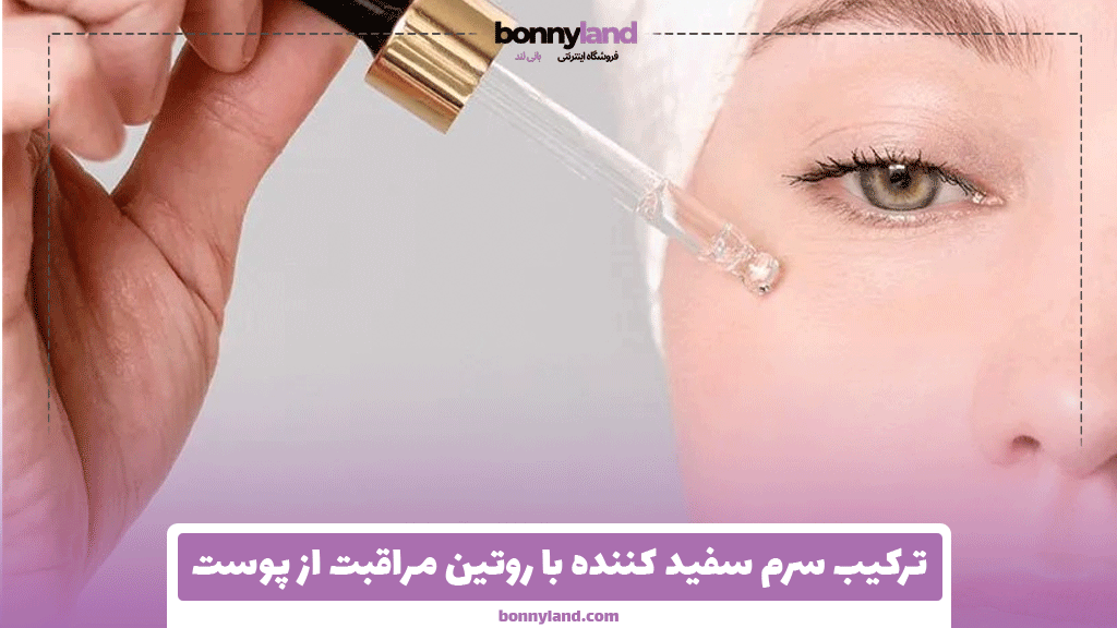 ترکیب سرم سفید کننده با روتین مراقبت از پوست