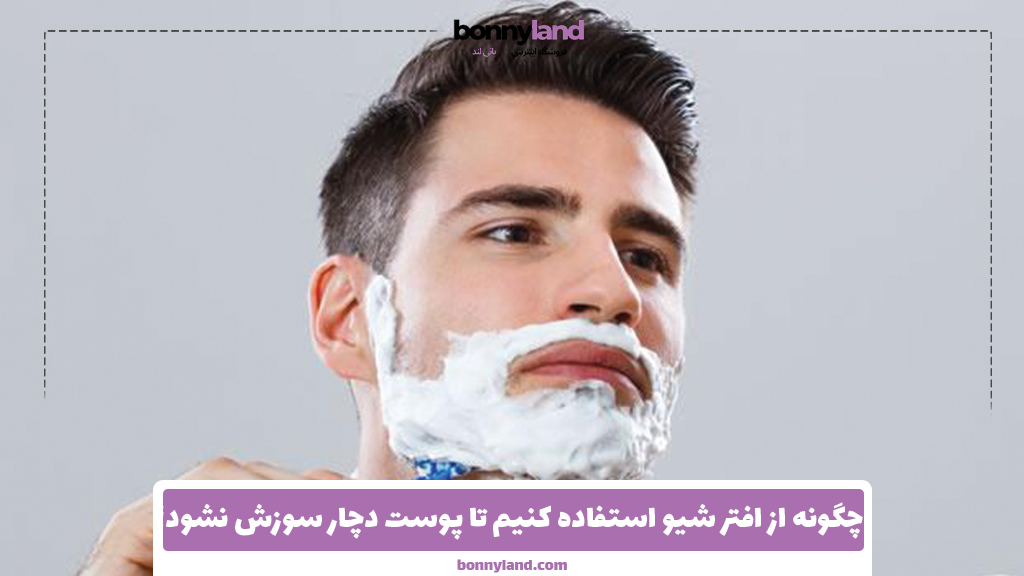 چگونه از افتر شیو استفاده کنیم تا پوست دچار سوزش نشود؟