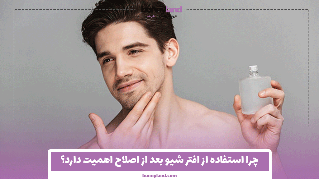 چرا استفاده از افتر شیو بعد از اصلاح اهمیت دارد؟