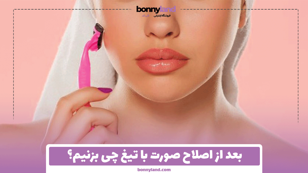 بعد از اصلاح صورت با تیغ چی بزنیم؟