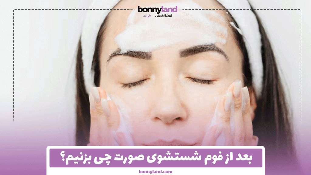 بعد از فوم شستشوی صورت چی بزنیم؟