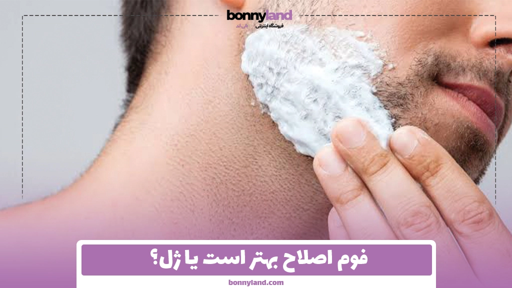 فوم اصلاح بهتر است یا ژل؟